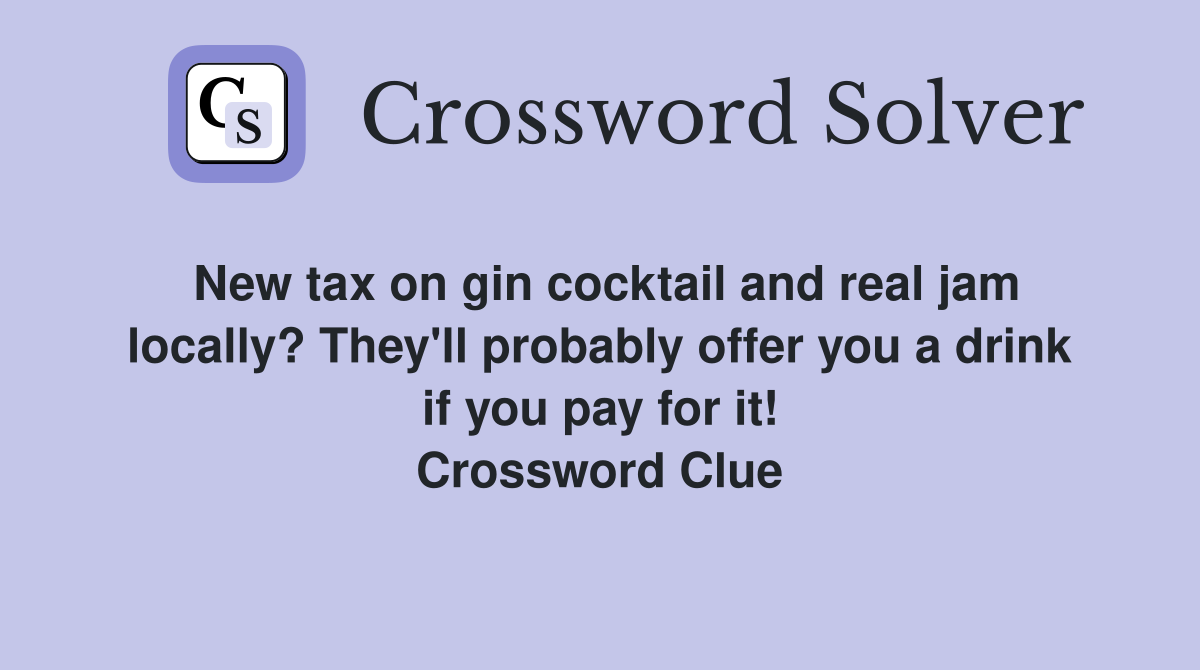 New tax on gin cocktail and real jam locally? They'll probably offer you a drink if you pay for it! Crossword Clue