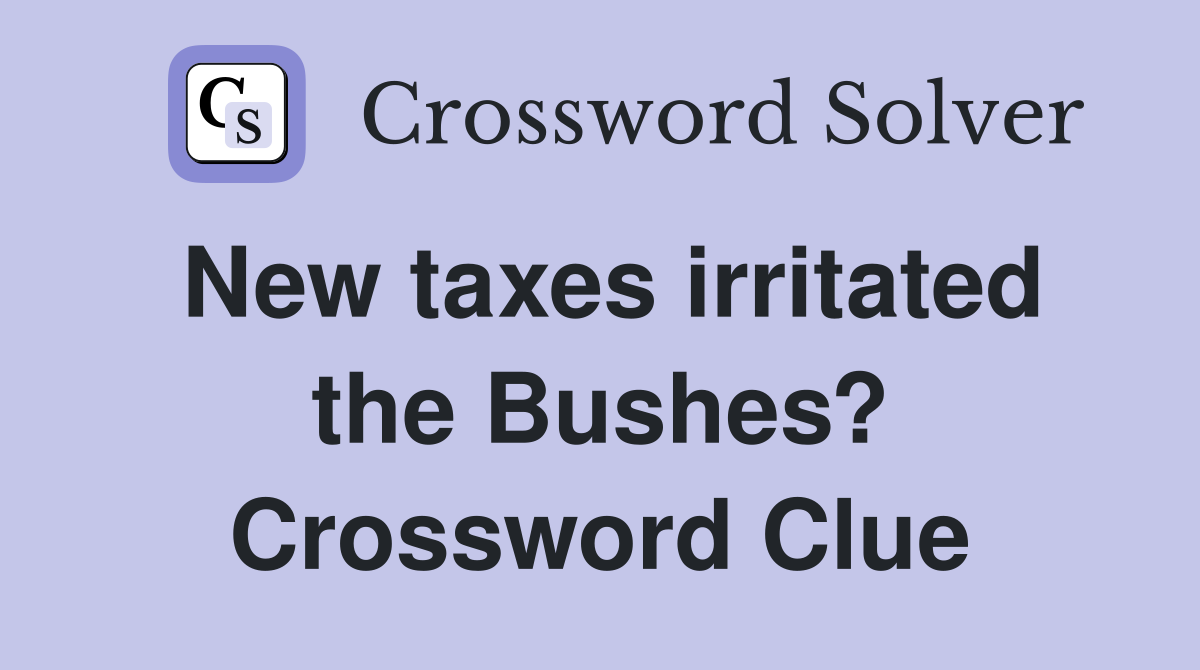 New taxes irritated the Bushes? Crossword Clue