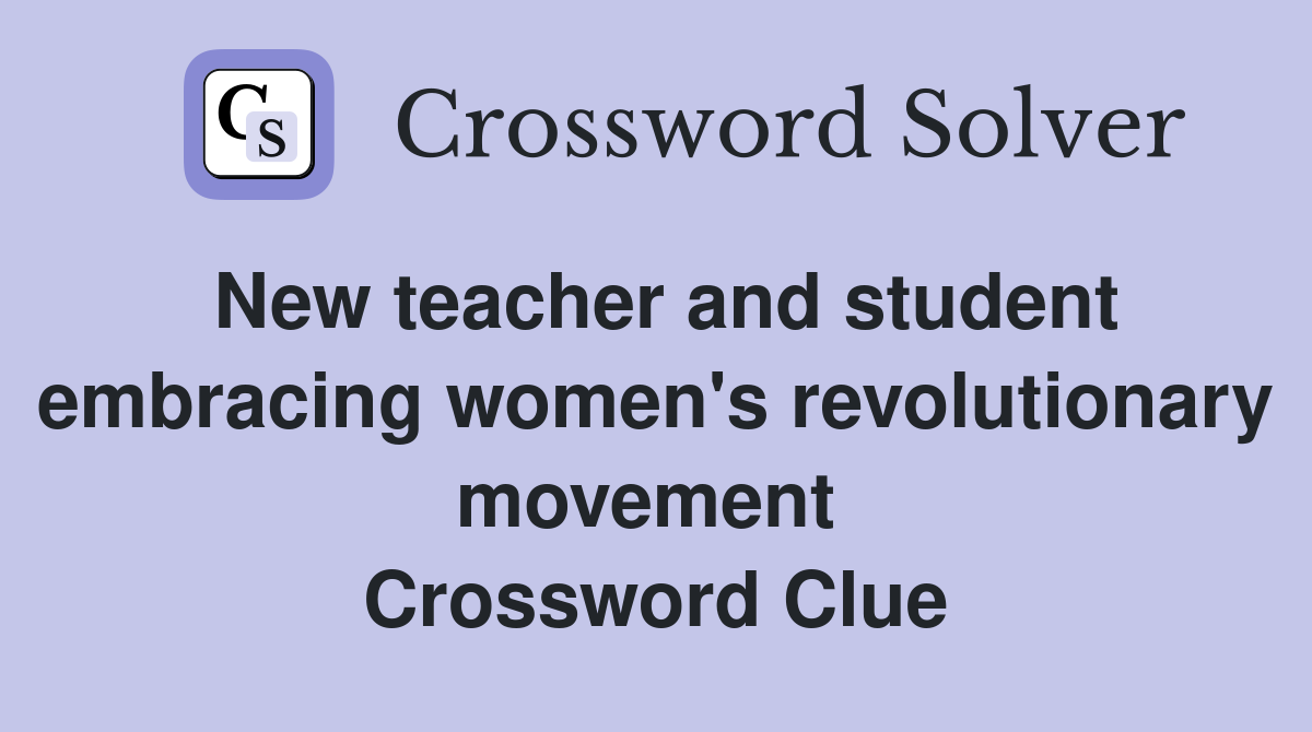 New teacher and student embracing women's revolutionary movement  Crossword Clue
