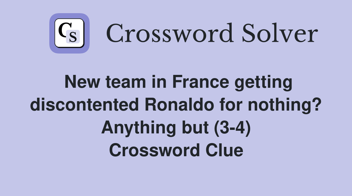 New team in France getting discontented Ronaldo for nothing? Anything but (3-4) Crossword Clue
