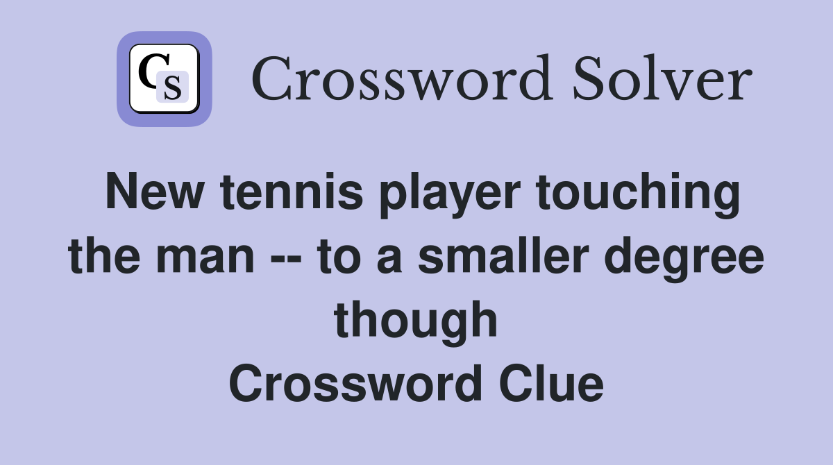 New tennis player touching the man -- to a smaller degree though Crossword Clue