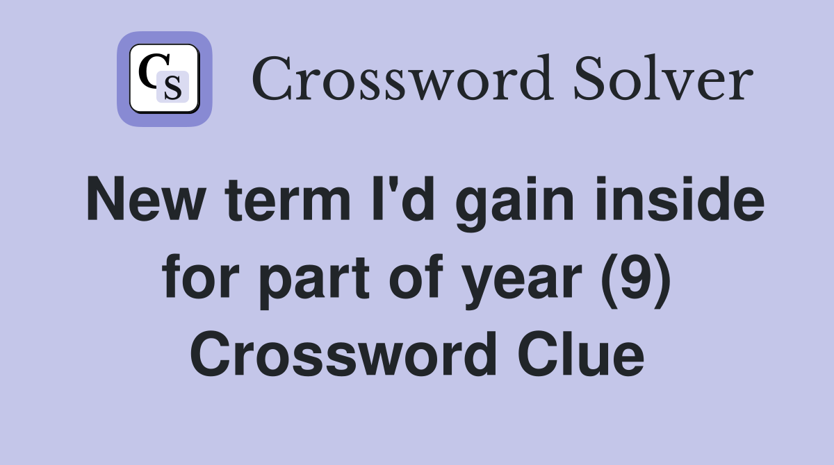 New term I'd gain inside for part of year (9) Crossword Clue