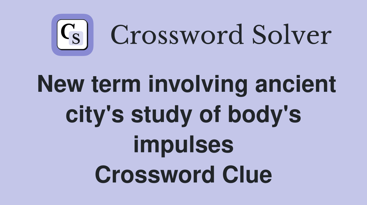 New term involving ancient city's study of body's impulses Crossword Clue