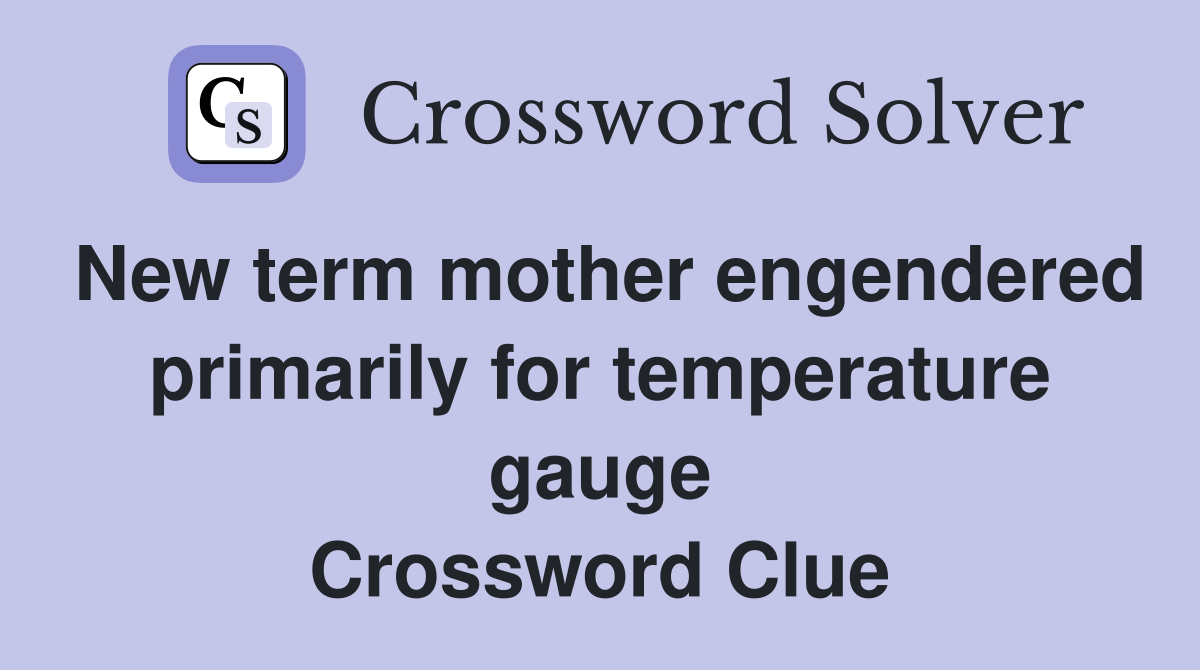 New term mother engendered primarily for temperature gauge Crossword Clue
