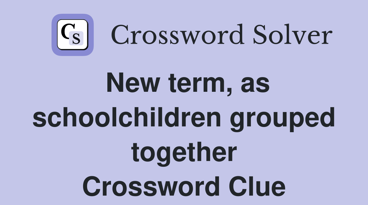 New term, as schoolchildren grouped together Crossword Clue