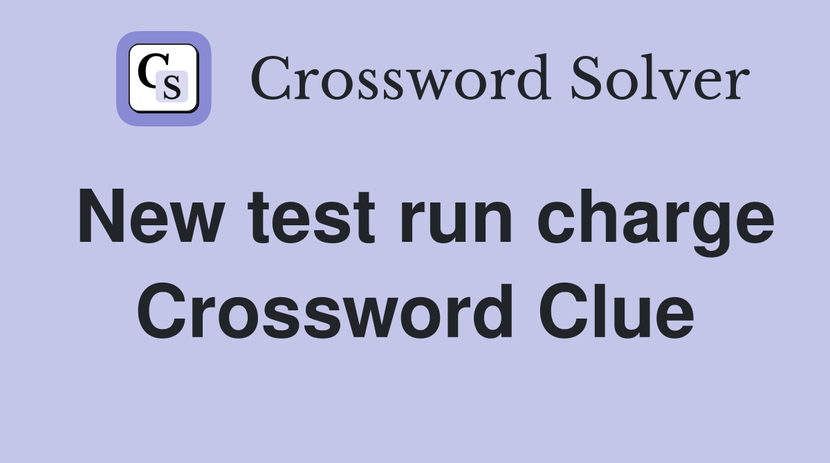 New test run charge Crossword Clue