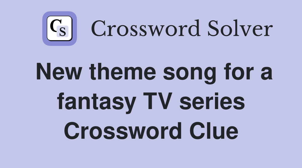 New theme song for a fantasy TV series Crossword Clue