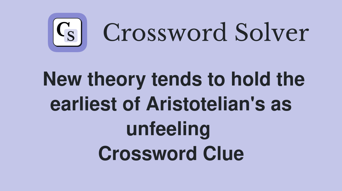 New theory tends to hold the earliest of Aristotelian's as unfeeling  Crossword Clue