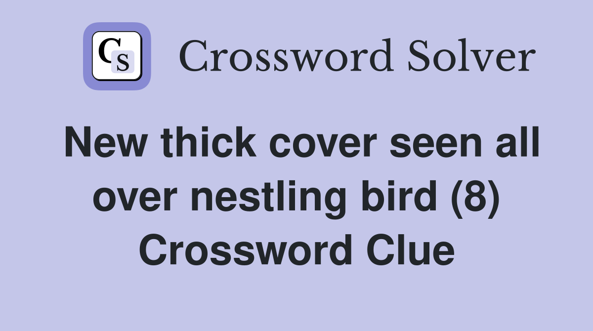 New thick cover seen all over nestling bird (8) Crossword Clue