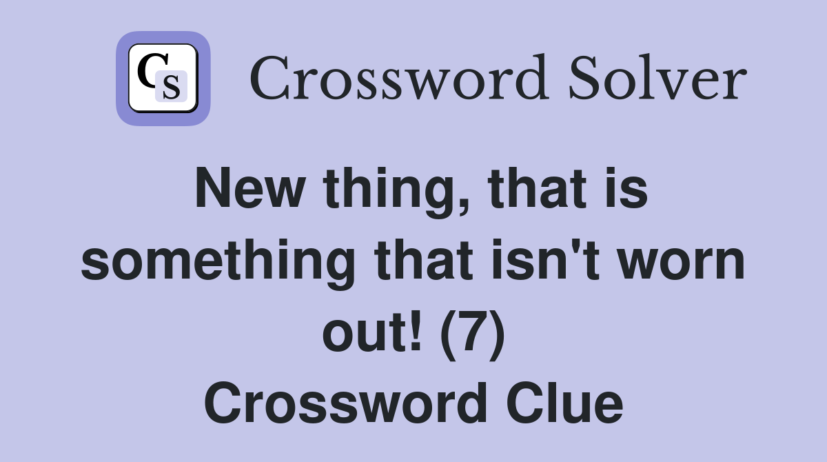 New thing, that is something that isn't worn out! (7) Crossword Clue
