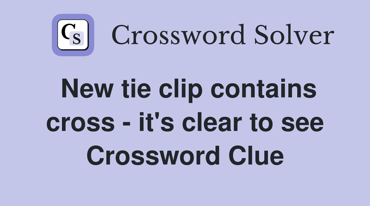 New tie clip contains cross - it's clear to see Crossword Clue