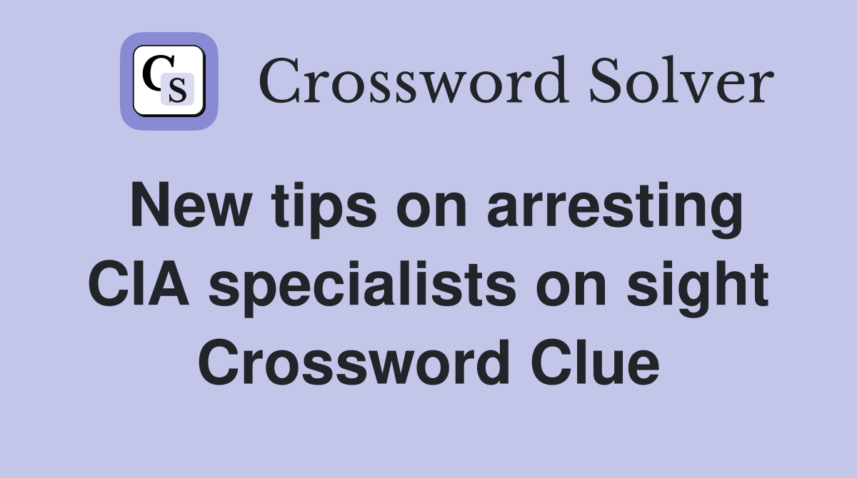 New tips on arresting CIA specialists on sight Crossword Clue