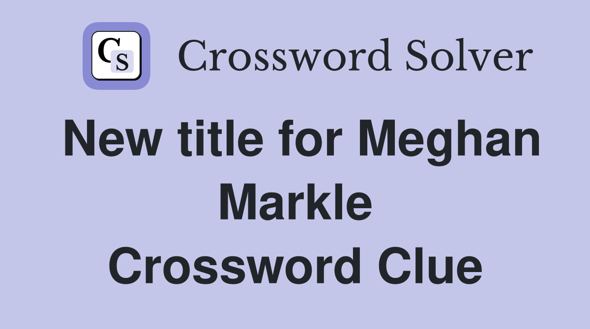 New title for Meghan Markle Crossword Clue