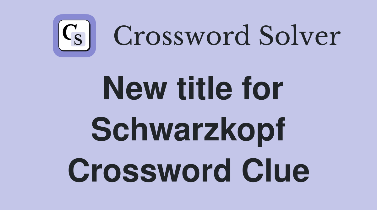 New title for Schwarzkopf Crossword Clue