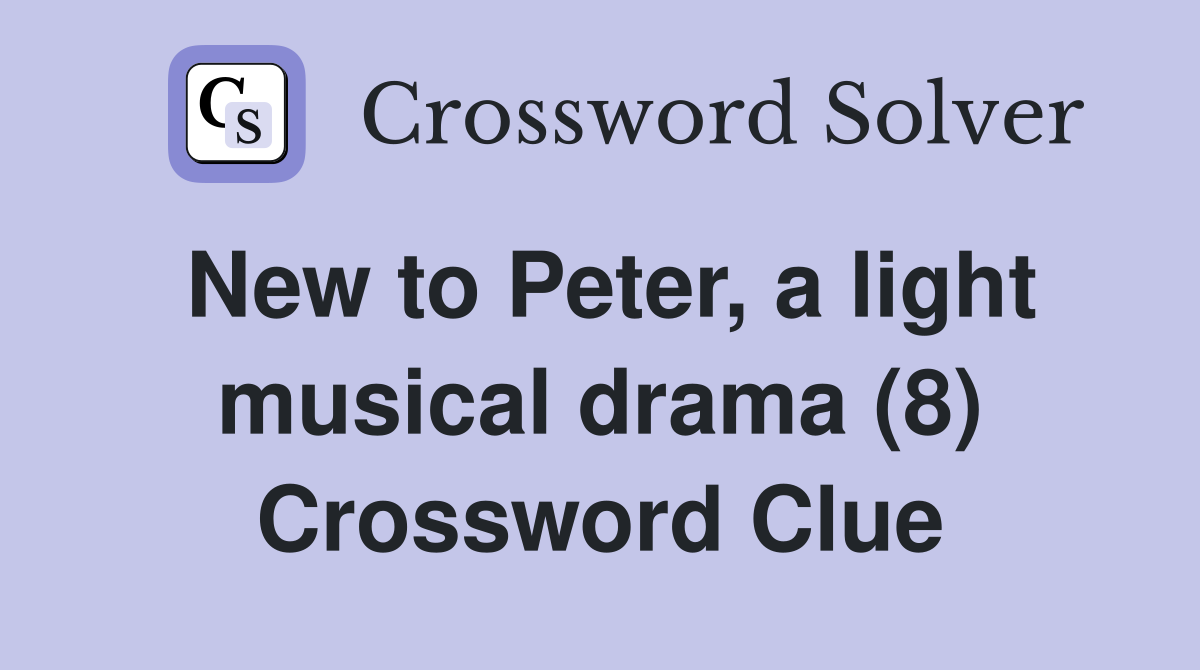 New to Peter, a light musical drama (8) Crossword Clue