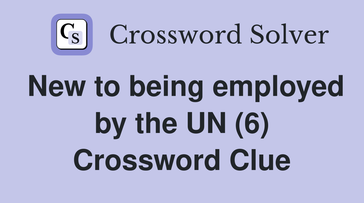 New to being employed by the UN (6) Crossword Clue