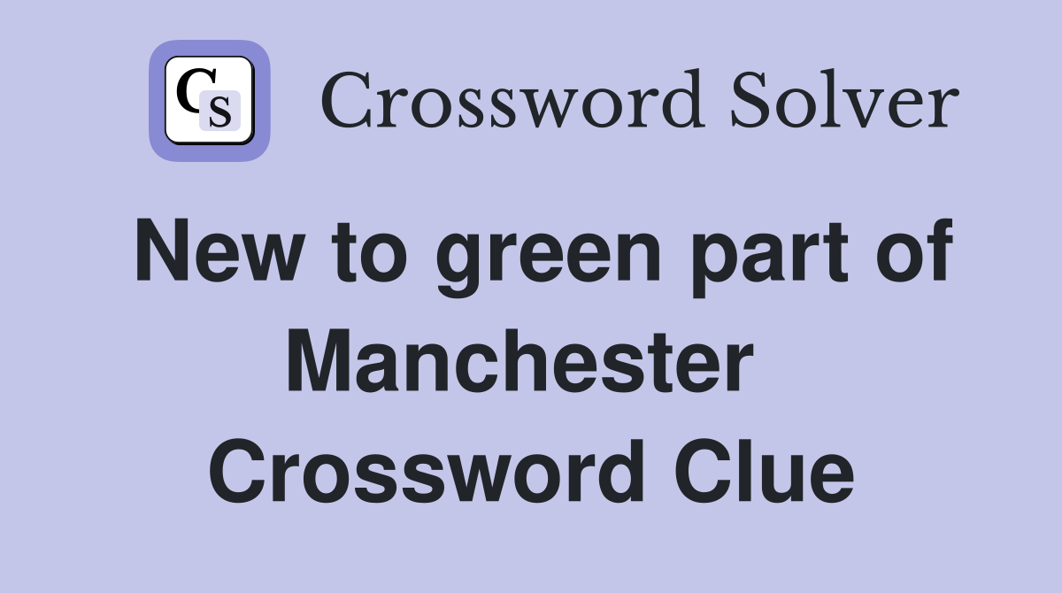New to green part of Manchester  Crossword Clue