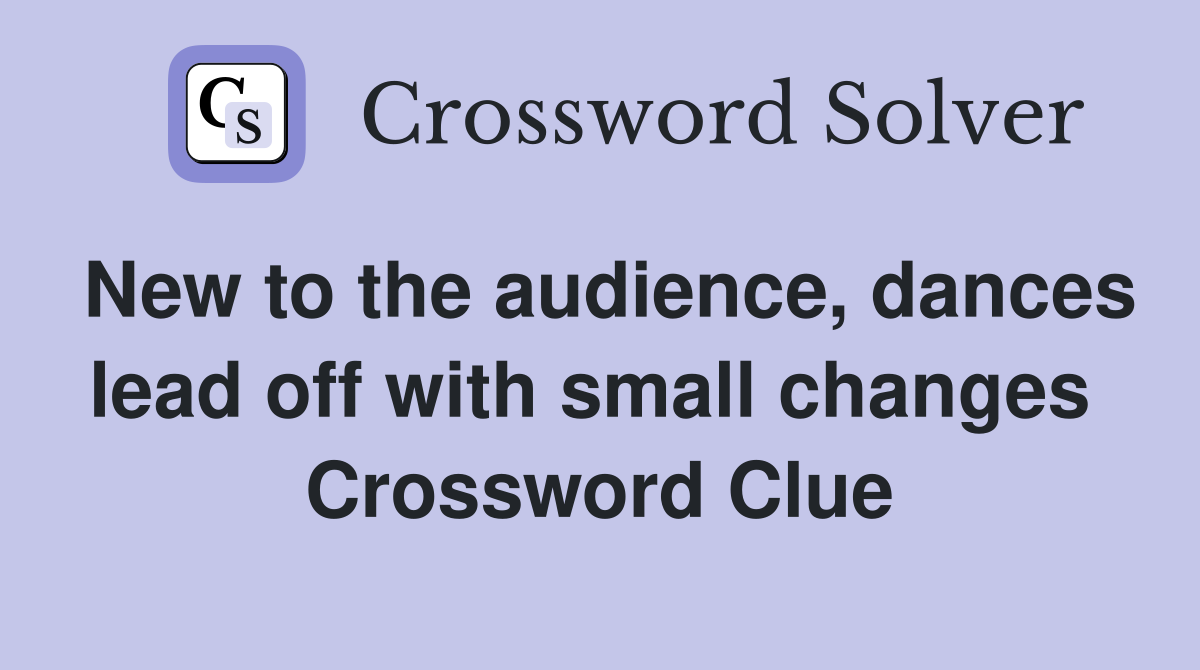 New to the audience, dances lead off with small changes  Crossword Clue