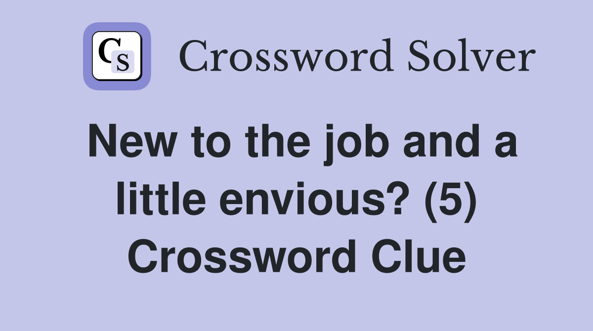 New to the job and a little envious? (5) Crossword Clue