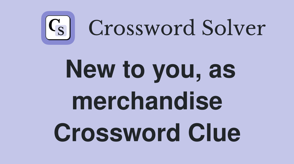 New to you, as merchandise Crossword Clue