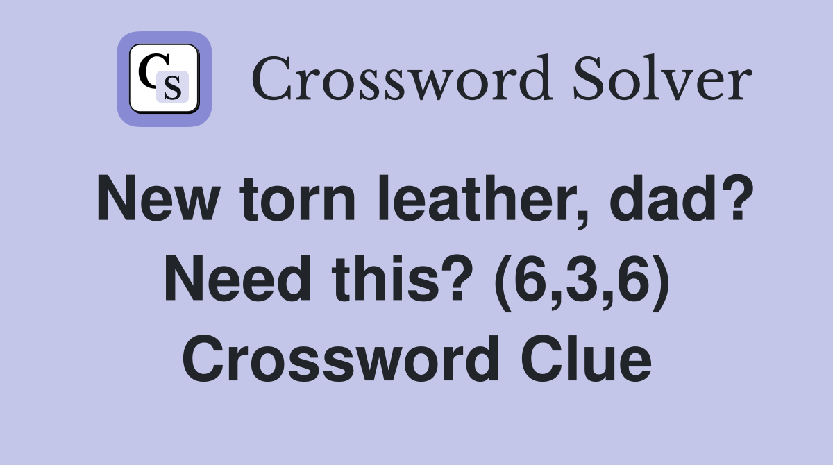 New torn leather, dad? Need this? (6,3,6) Crossword Clue