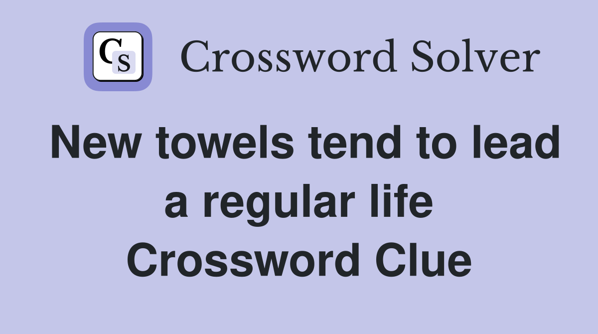 New towels tend to lead a regular life Crossword Clue