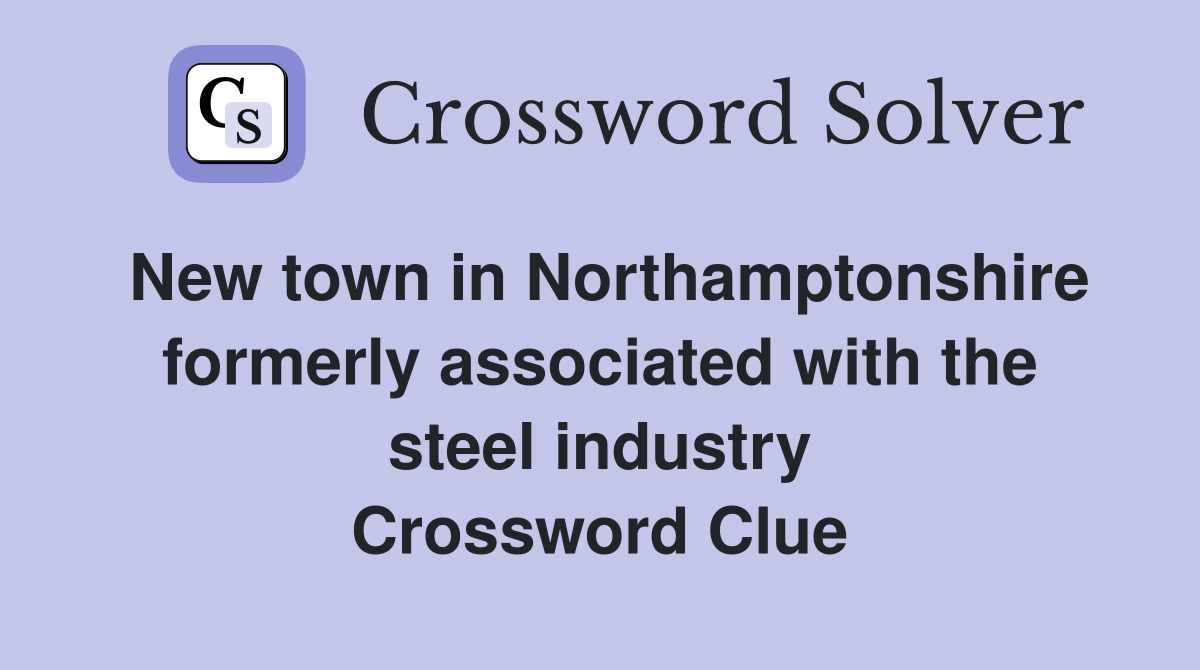 New town in Northamptonshire formerly associated with the steel industry Crossword Clue
