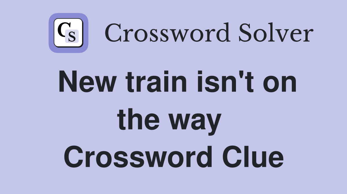 New train isn't on the way  Crossword Clue