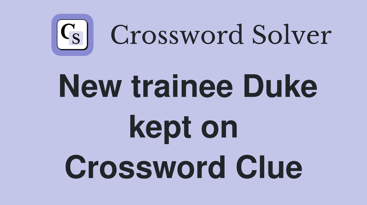 New trainee Duke kept on Crossword Clue