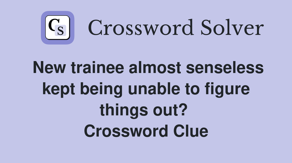 New trainee almost senseless kept being unable to figure things out?  Crossword Clue