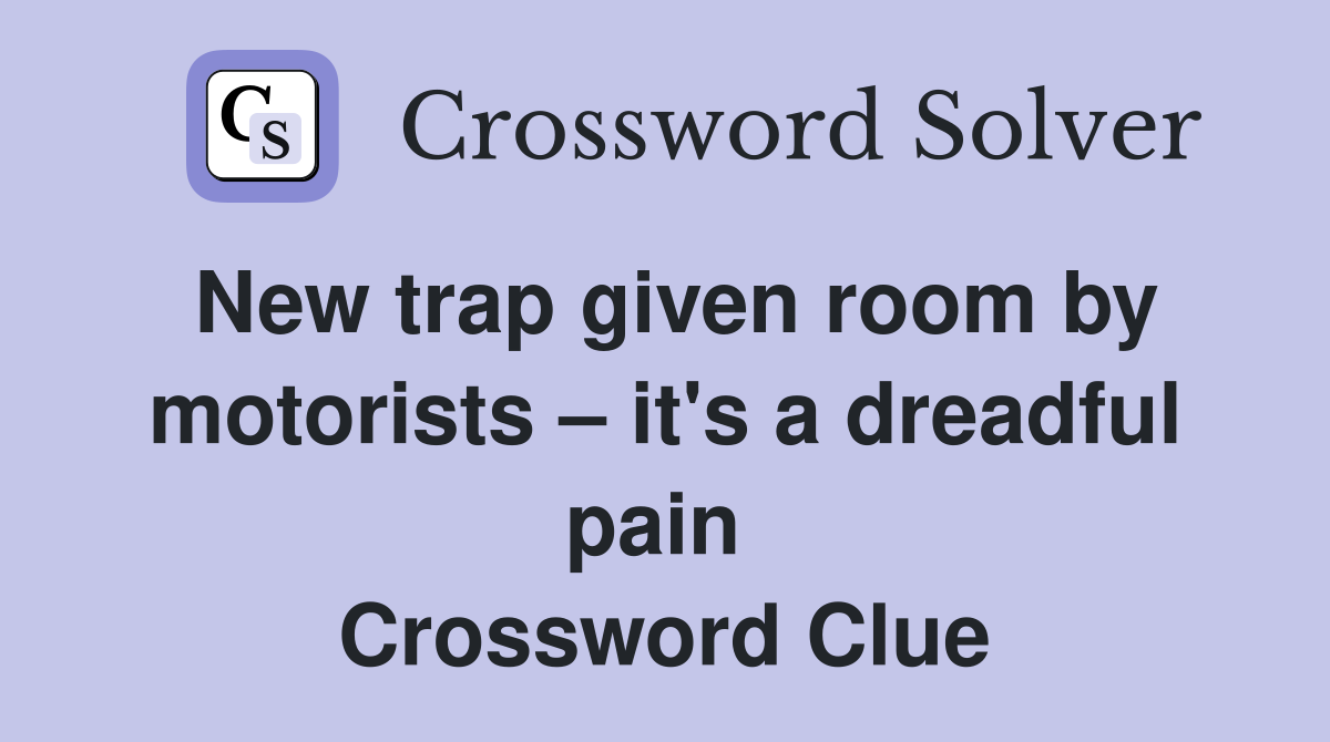 New trap given room by motorists – it's a dreadful pain  Crossword Clue