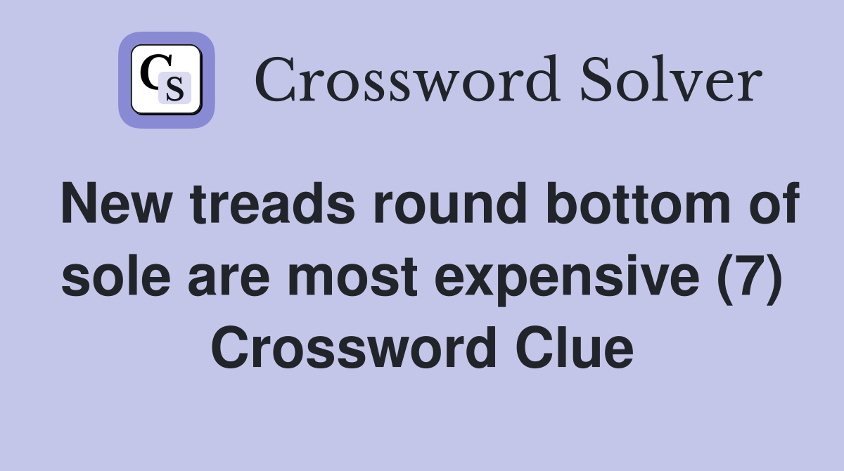 New treads round bottom of sole are most expensive (7) Crossword Clue