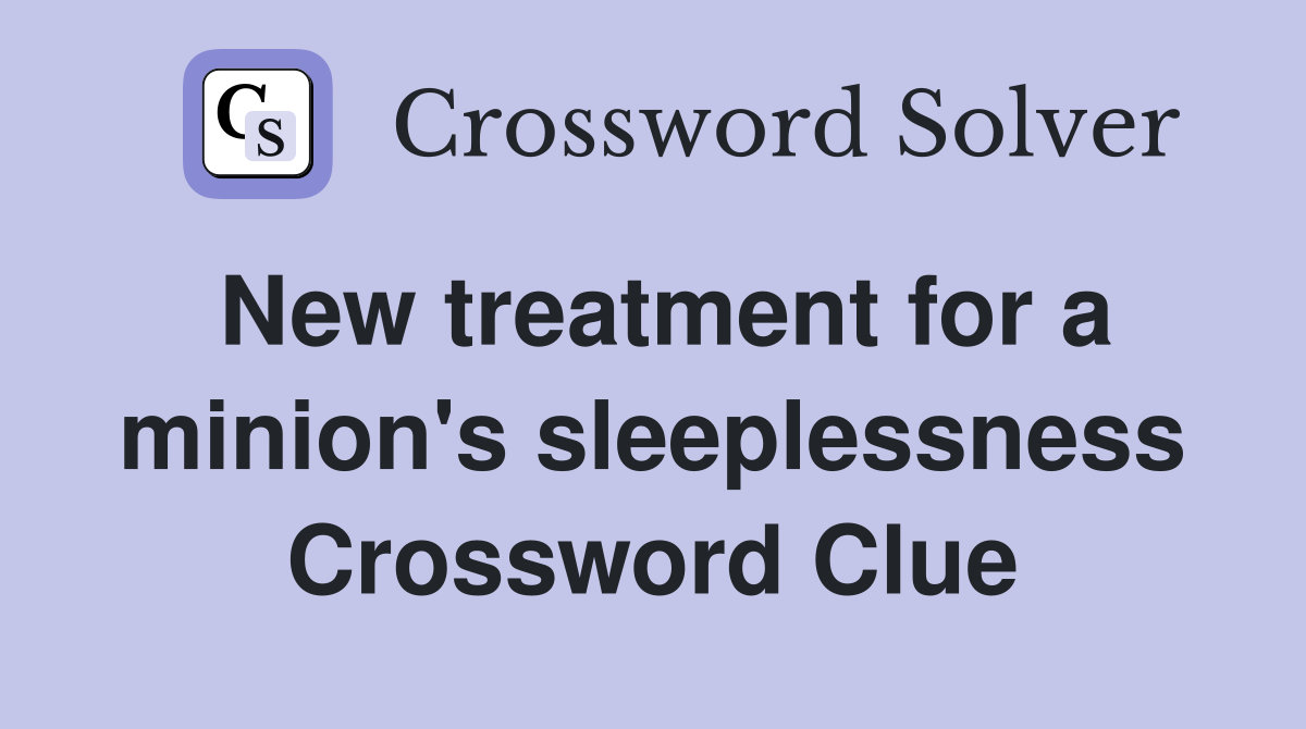 New treatment for a minion's sleeplessness Crossword Clue