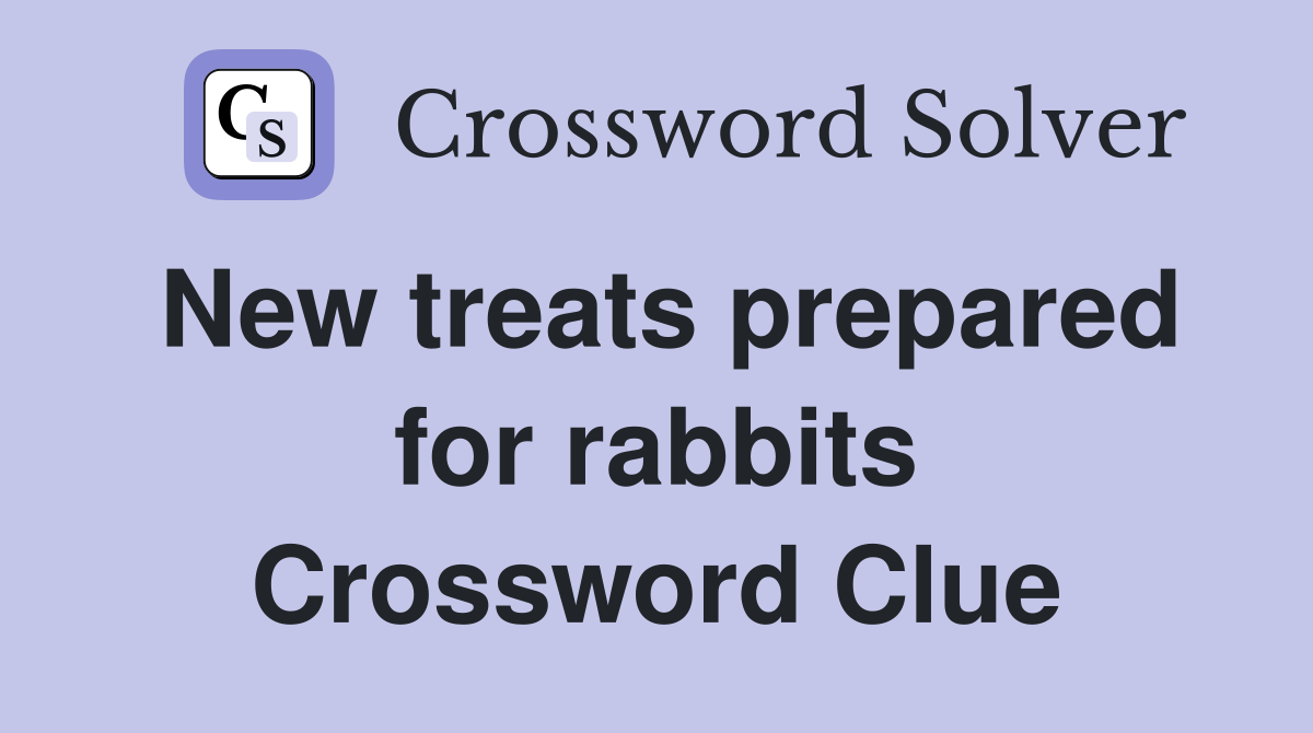 New treats prepared for rabbits Crossword Clue