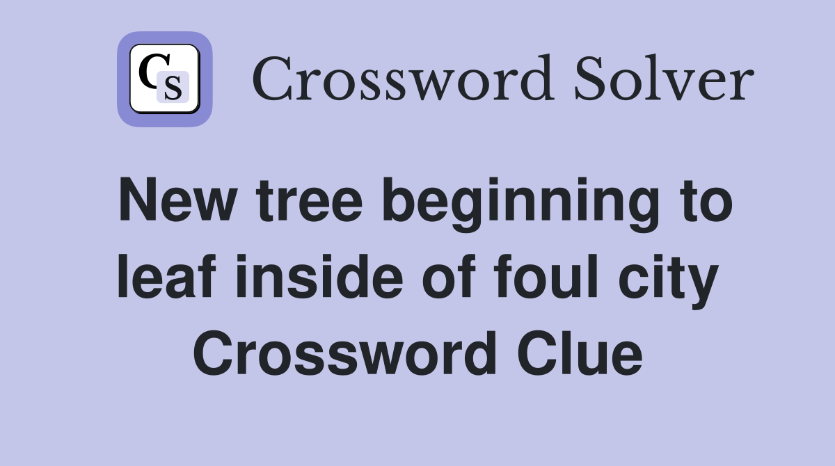 New tree beginning to leaf inside of foul city Crossword Clue