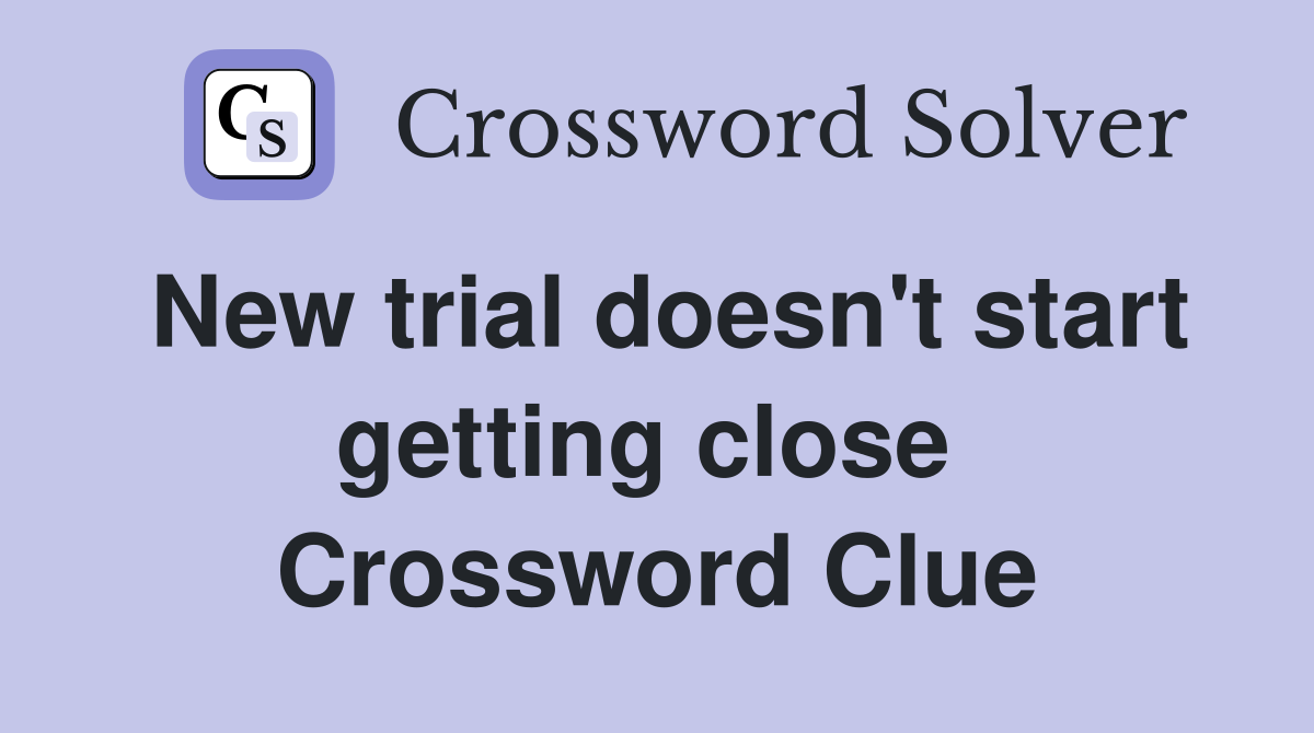New trial doesn't start getting close  Crossword Clue