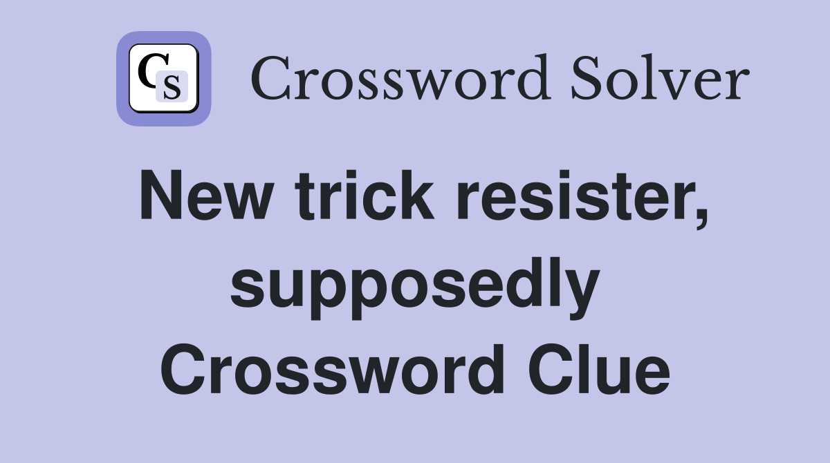 New trick resister, supposedly Crossword Clue
