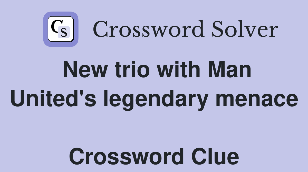 New trio with Man United's legendary menace  Crossword Clue