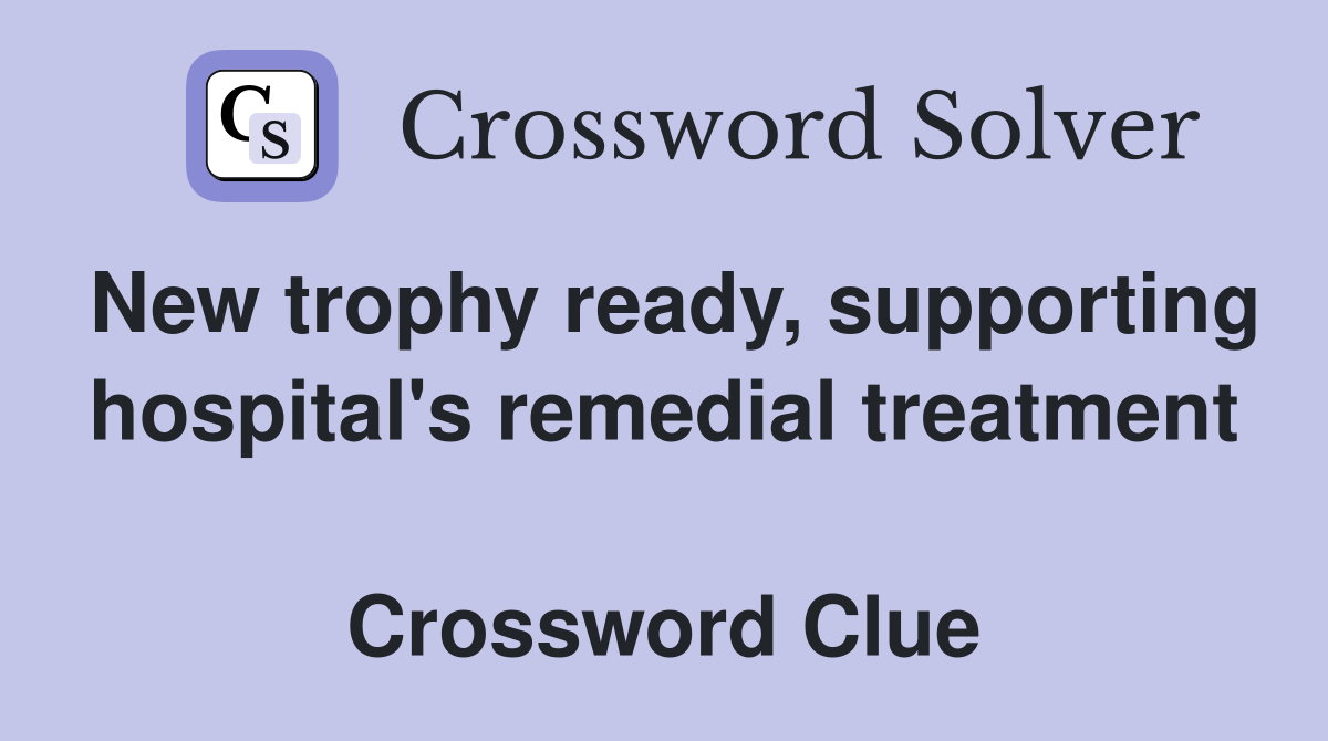 New trophy ready, supporting hospital's remedial treatment  Crossword Clue