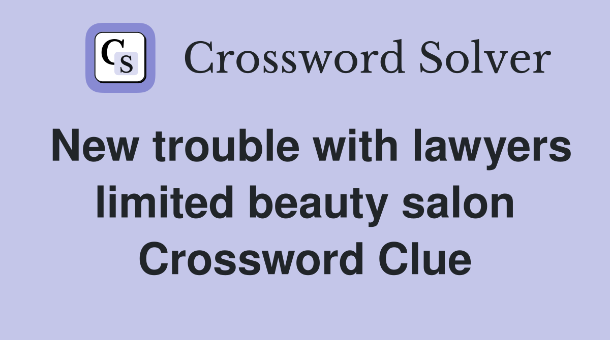 New trouble with lawyers limited beauty salon Crossword Clue