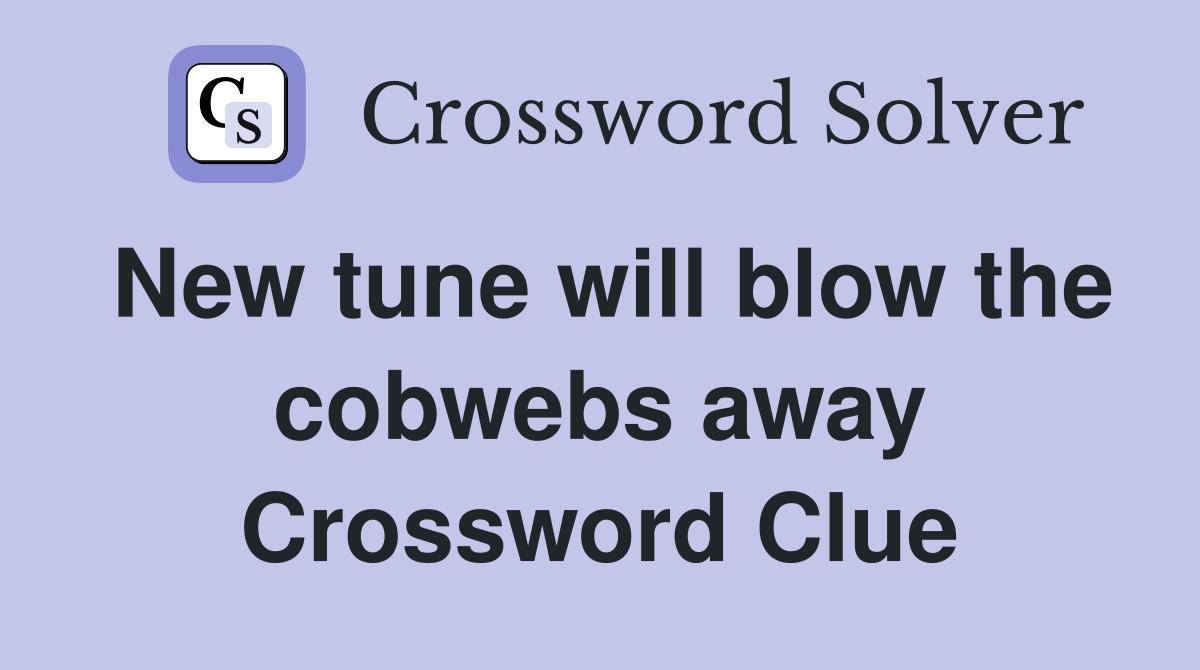 New tune will blow the cobwebs away Crossword Clue