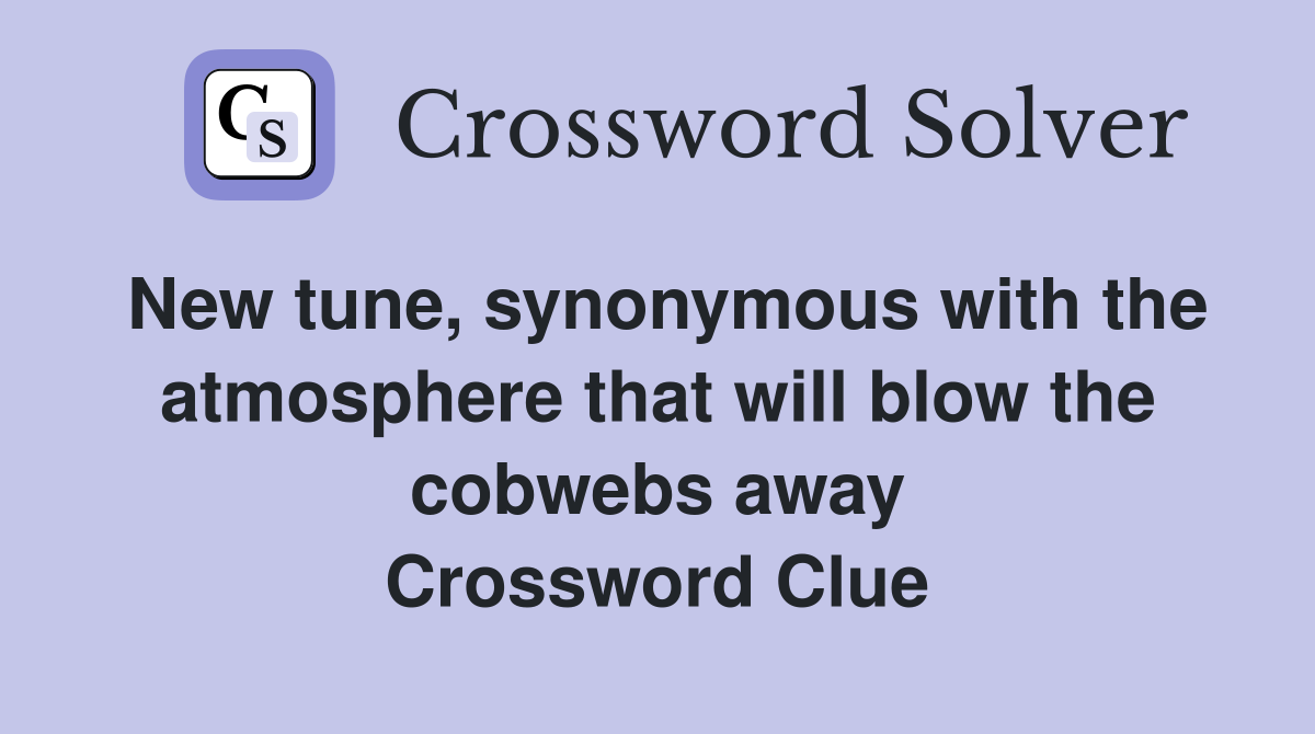 New tune, synonymous with the atmosphere that will blow the cobwebs away Crossword Clue
