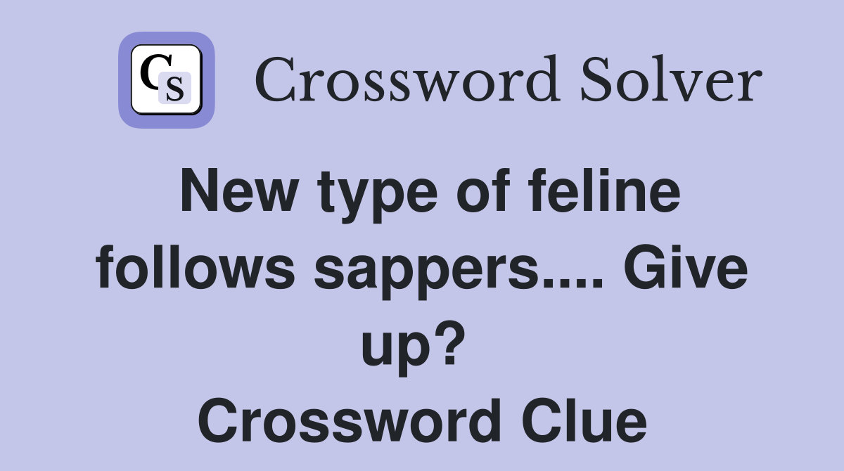 New type of feline follows sappers.... Give up?  Crossword Clue