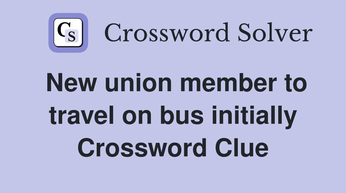 New union member to travel on bus initially Crossword Clue