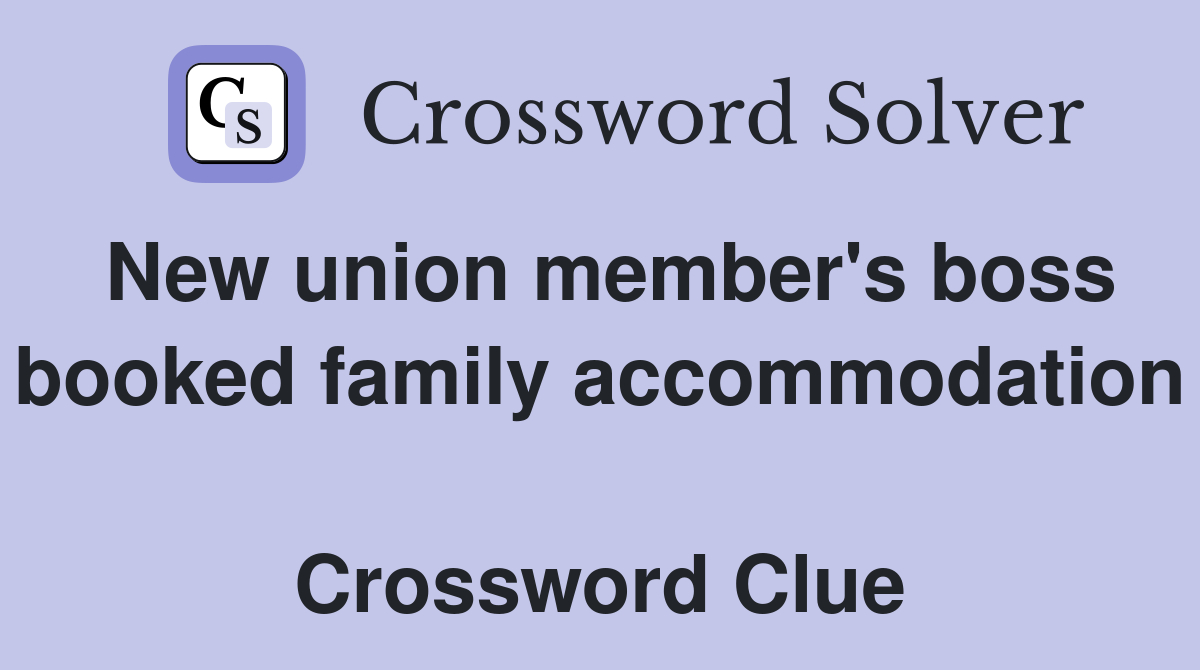 New union member's boss booked family accommodation  Crossword Clue