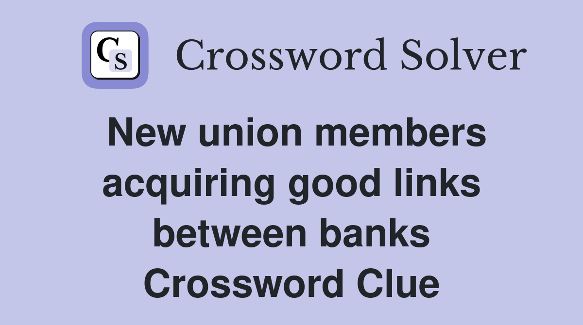 New union members acquiring good links between banks Crossword Clue