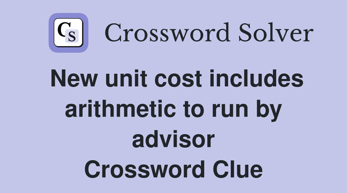 New unit cost includes arithmetic to run by advisor Crossword Clue