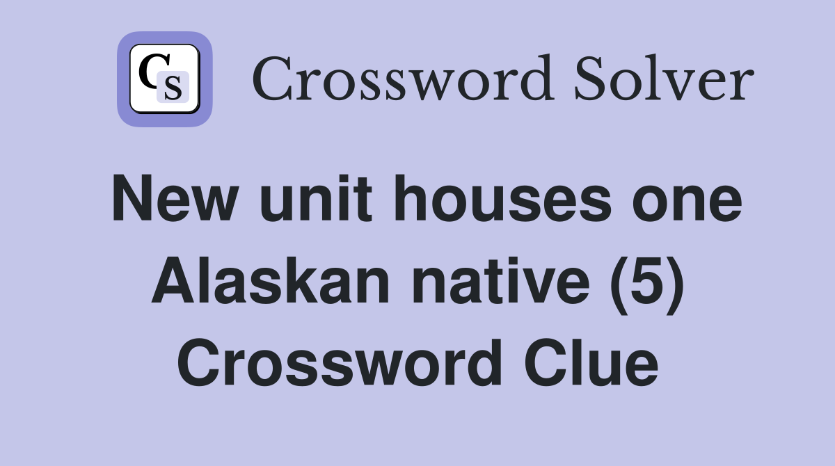 New unit houses one Alaskan native (5) Crossword Clue