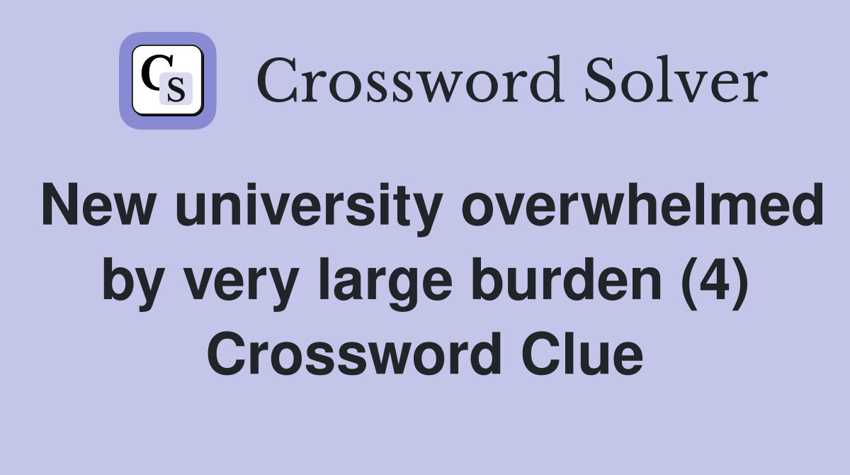 New university overwhelmed by very large burden (4) Crossword Clue