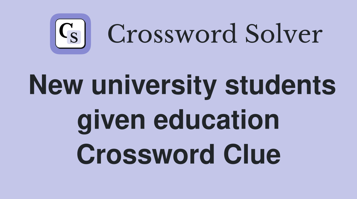 New university students given education Crossword Clue